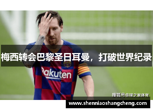 梅西转会巴黎圣日耳曼，打破世界纪录