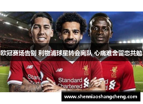 欧冠赛场告别 利物浦球星转会离队 心痛难舍留恋共勉