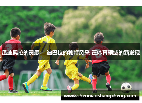 瓜迪奥拉的灵感： 迪巴拉的独特风采 在体育领域的新发现