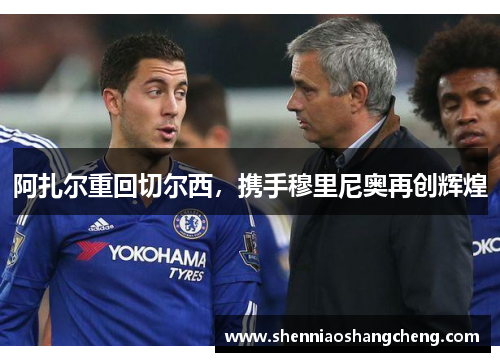 阿扎尔重回切尔西，携手穆里尼奥再创辉煌