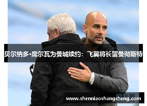 贝尔纳多·席尔瓦为曼城续约：飞翼将长留曼彻斯特