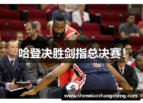 哈登决胜剑指总决赛！